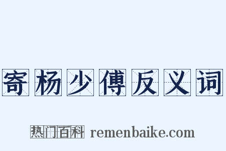 寄杨少傅反义词是什么意思的图片